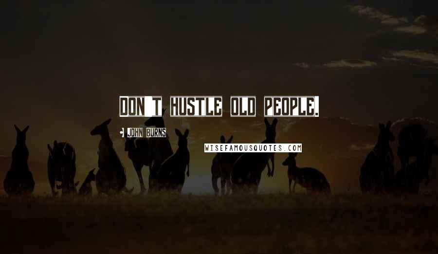 John Burns Quotes: Don't hustle old people.