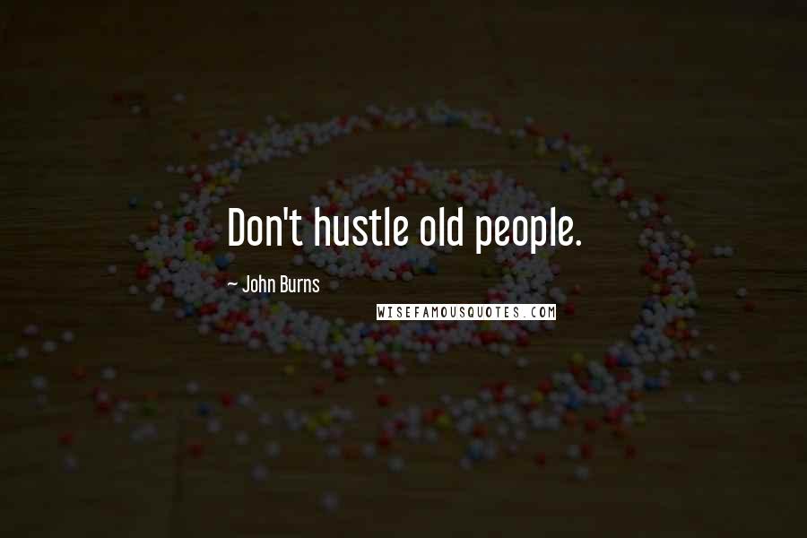 John Burns Quotes: Don't hustle old people.