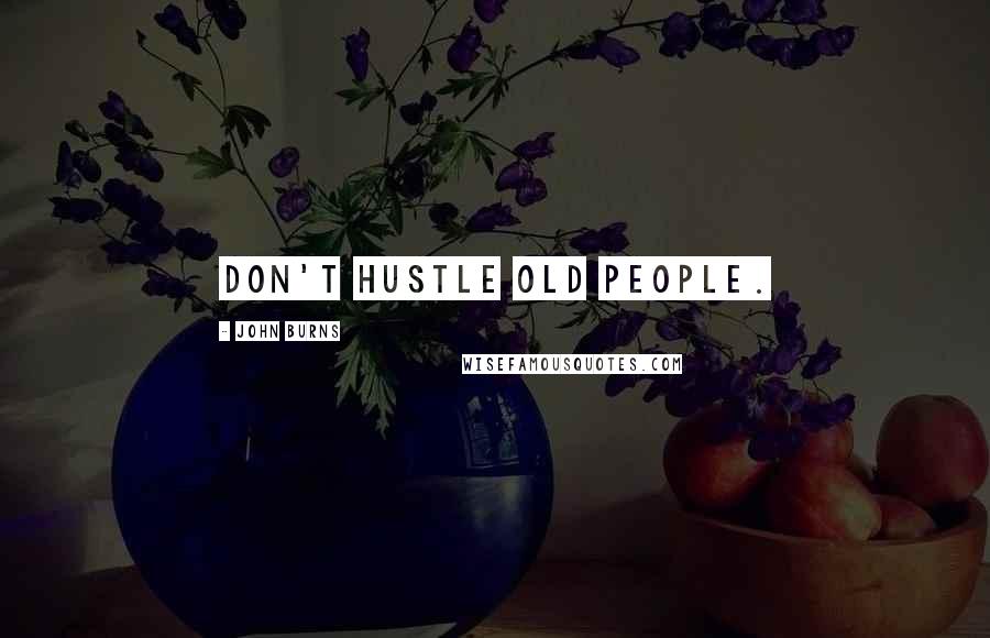 John Burns Quotes: Don't hustle old people.