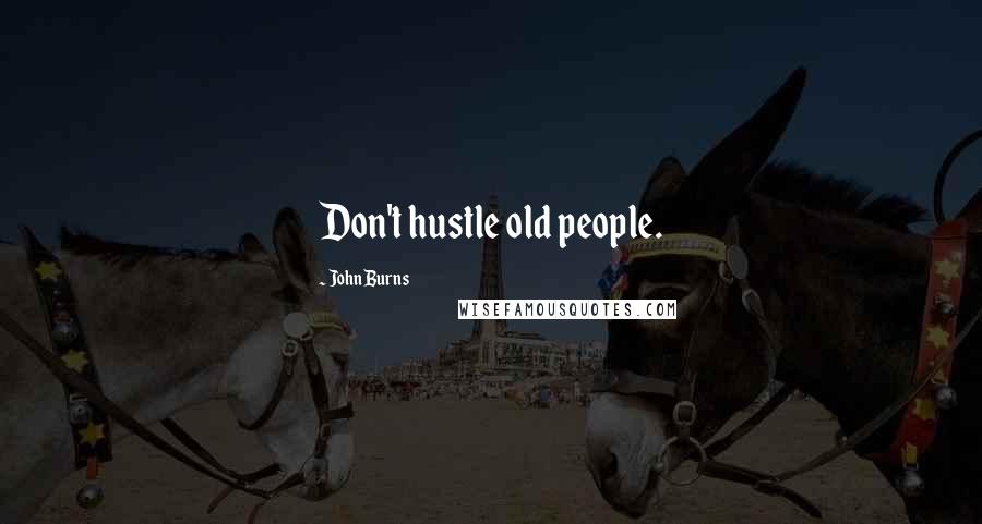 John Burns Quotes: Don't hustle old people.