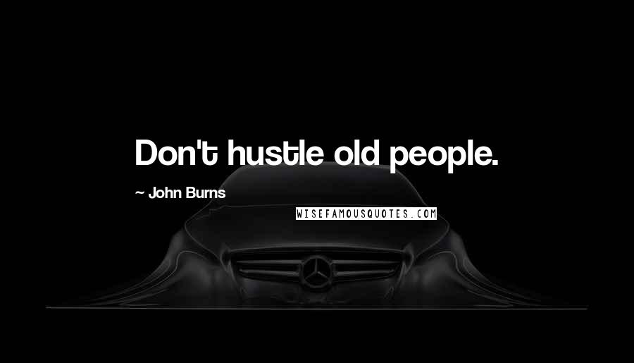 John Burns Quotes: Don't hustle old people.