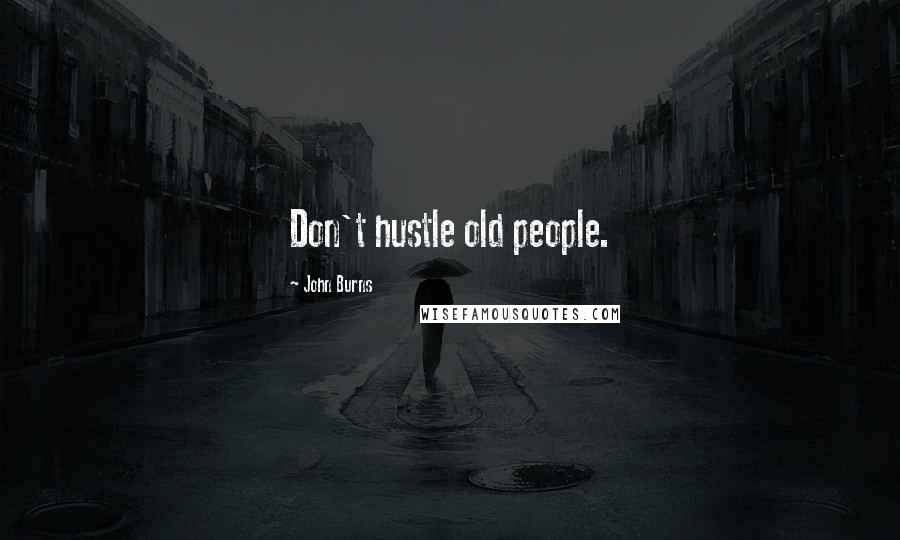 John Burns Quotes: Don't hustle old people.