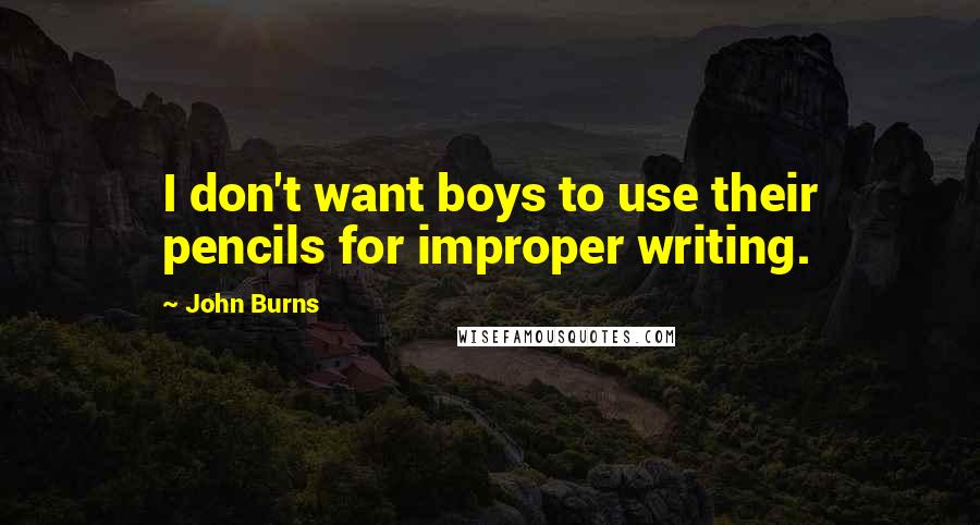 John Burns Quotes: I don't want boys to use their pencils for improper writing.