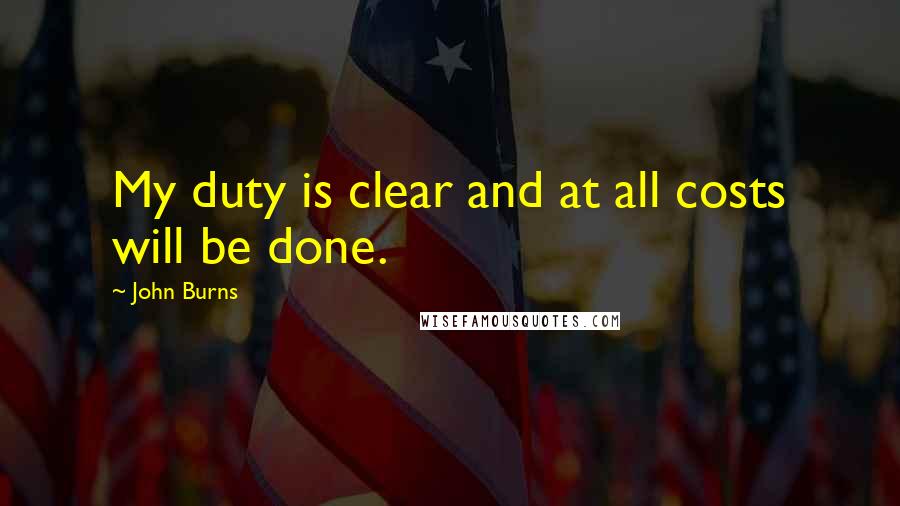 John Burns Quotes: My duty is clear and at all costs will be done.