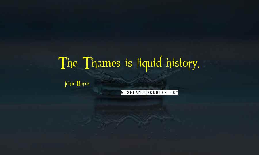 John Burns Quotes: The Thames is liquid history.