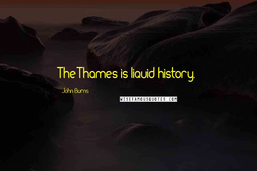 John Burns Quotes: The Thames is liquid history.