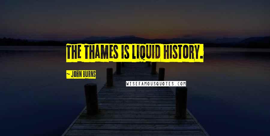 John Burns Quotes: The Thames is liquid history.