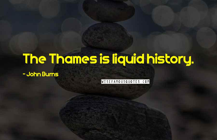 John Burns Quotes: The Thames is liquid history.