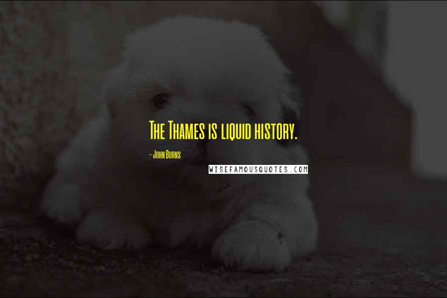John Burns Quotes: The Thames is liquid history.