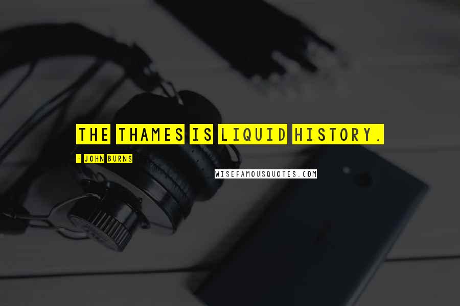 John Burns Quotes: The Thames is liquid history.