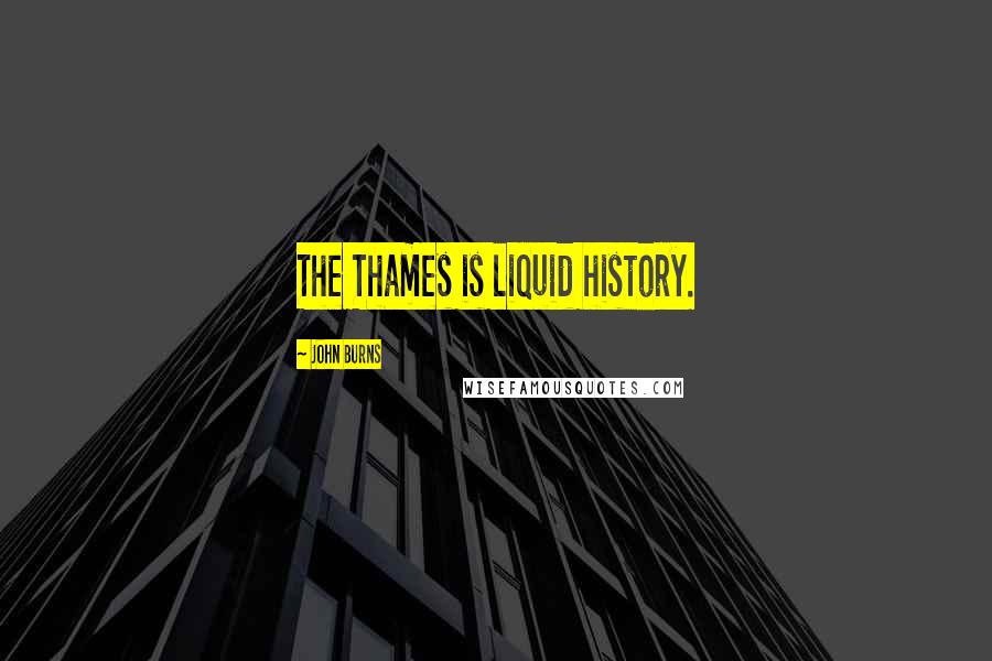 John Burns Quotes: The Thames is liquid history.