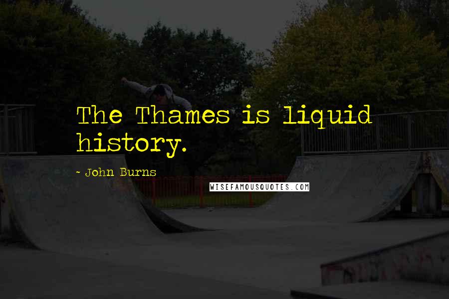 John Burns Quotes: The Thames is liquid history.
