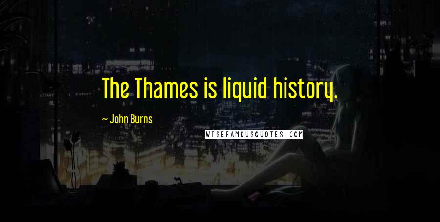 John Burns Quotes: The Thames is liquid history.