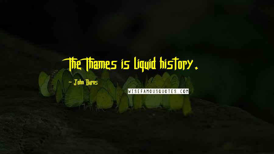 John Burns Quotes: The Thames is liquid history.