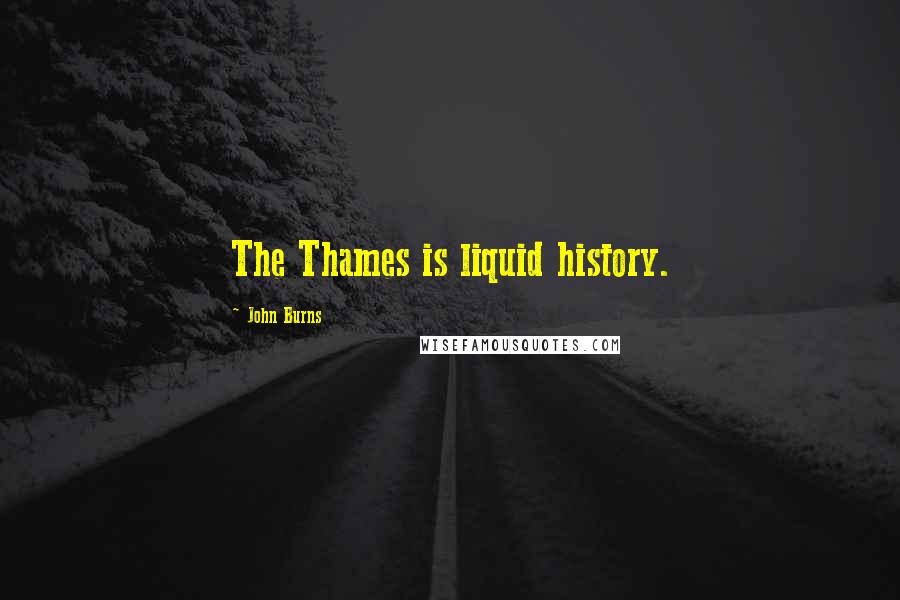 John Burns Quotes: The Thames is liquid history.