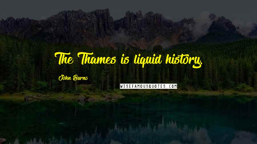 John Burns Quotes: The Thames is liquid history.