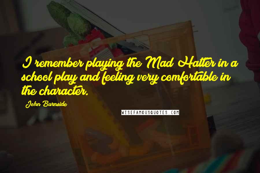 John Burnside Quotes: I remember playing the Mad Hatter in a school play and feeling very comfortable in the character.