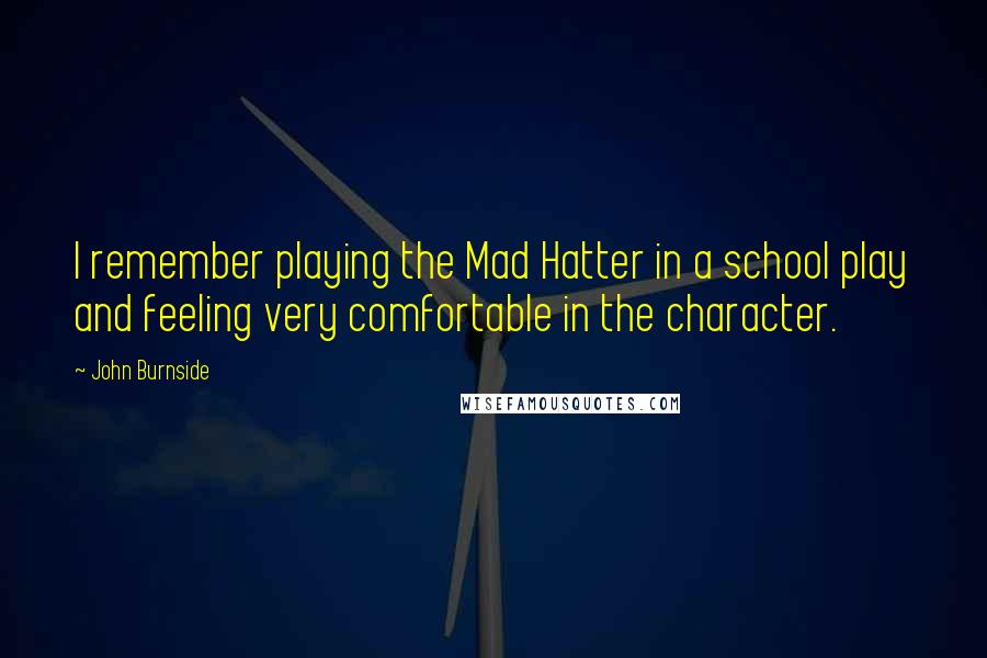 John Burnside Quotes: I remember playing the Mad Hatter in a school play and feeling very comfortable in the character.