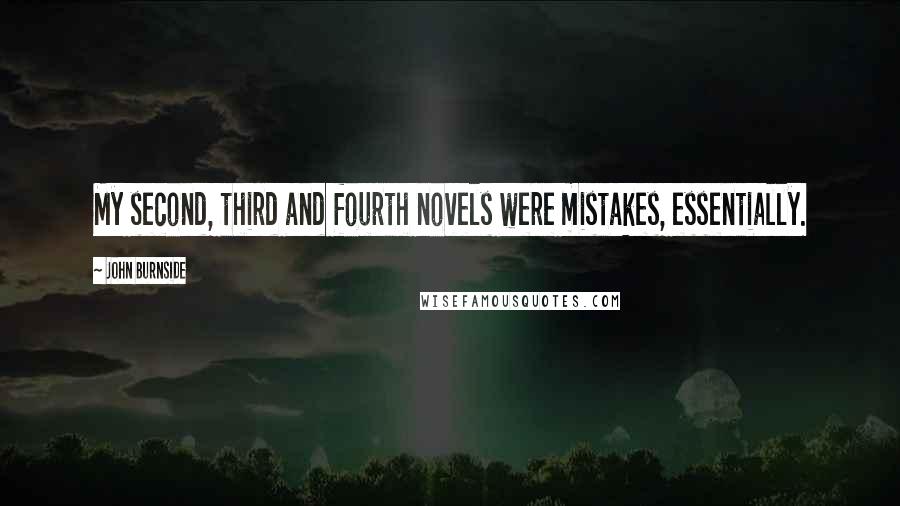 John Burnside Quotes: My second, third and fourth novels were mistakes, essentially.