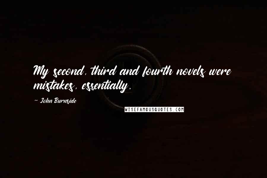 John Burnside Quotes: My second, third and fourth novels were mistakes, essentially.