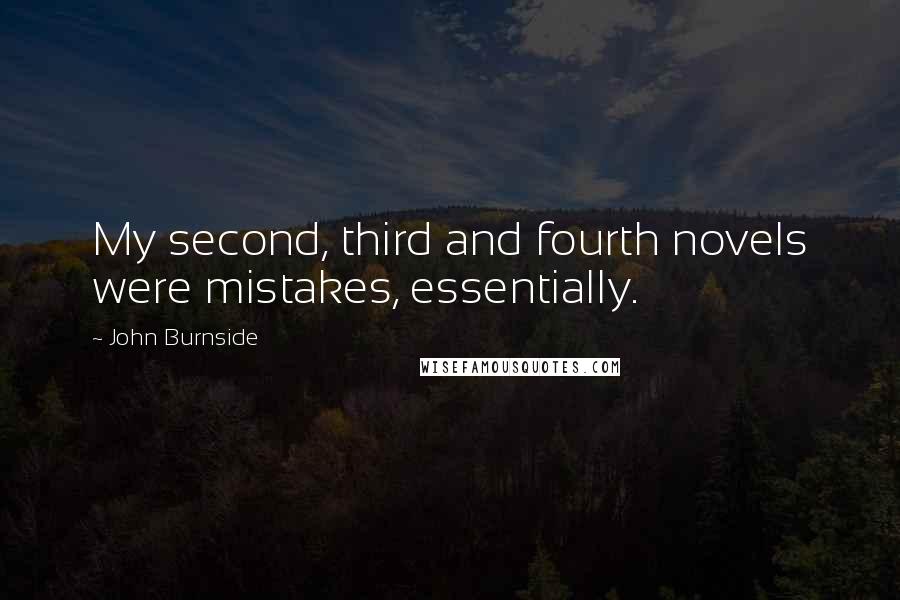 John Burnside Quotes: My second, third and fourth novels were mistakes, essentially.
