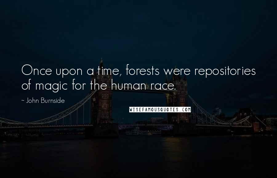 John Burnside Quotes: Once upon a time, forests were repositories of magic for the human race.
