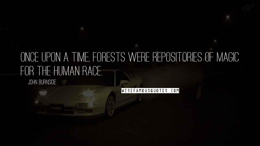 John Burnside Quotes: Once upon a time, forests were repositories of magic for the human race.