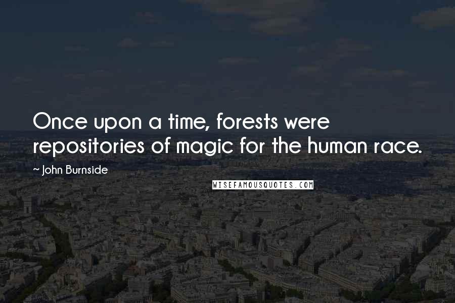 John Burnside Quotes: Once upon a time, forests were repositories of magic for the human race.