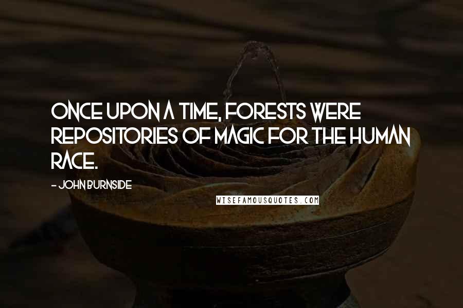 John Burnside Quotes: Once upon a time, forests were repositories of magic for the human race.