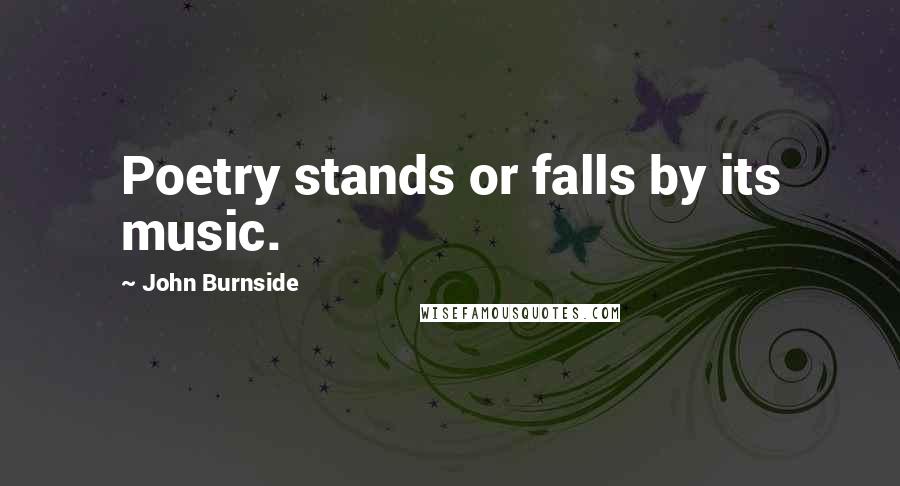 John Burnside Quotes: Poetry stands or falls by its music.