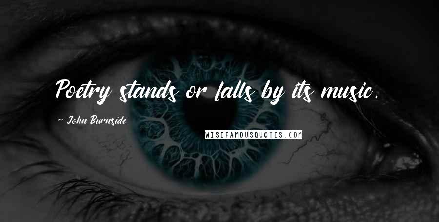 John Burnside Quotes: Poetry stands or falls by its music.