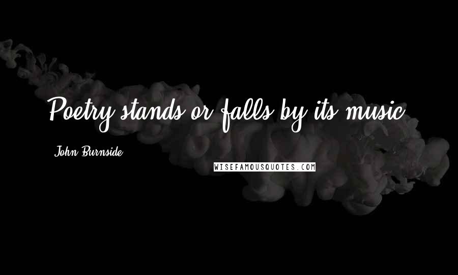 John Burnside Quotes: Poetry stands or falls by its music.