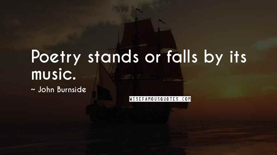 John Burnside Quotes: Poetry stands or falls by its music.