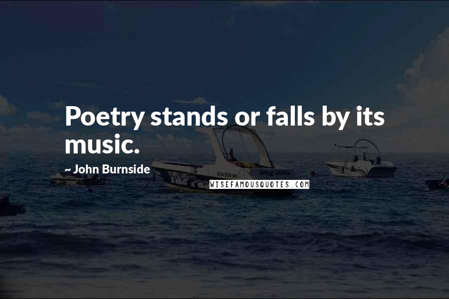 John Burnside Quotes: Poetry stands or falls by its music.