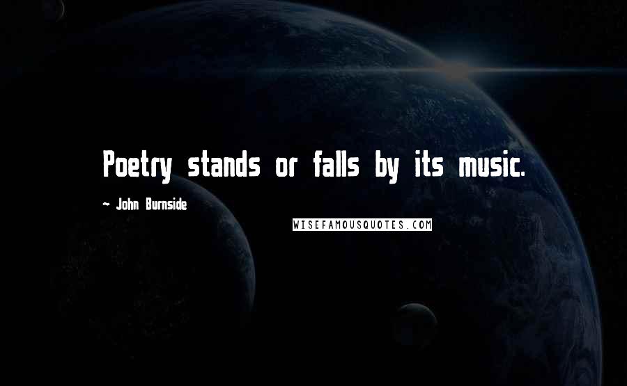 John Burnside Quotes: Poetry stands or falls by its music.