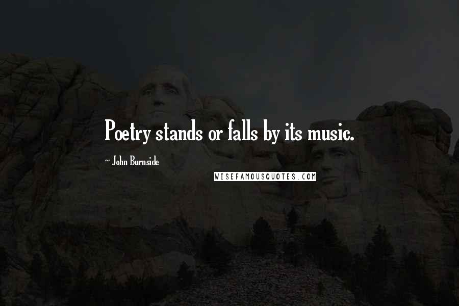 John Burnside Quotes: Poetry stands or falls by its music.