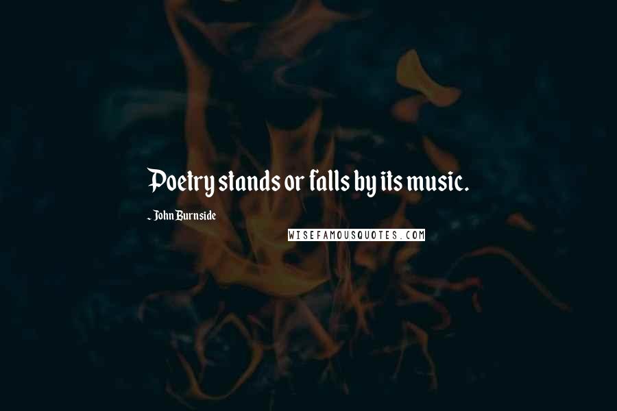 John Burnside Quotes: Poetry stands or falls by its music.