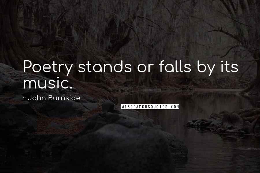 John Burnside Quotes: Poetry stands or falls by its music.