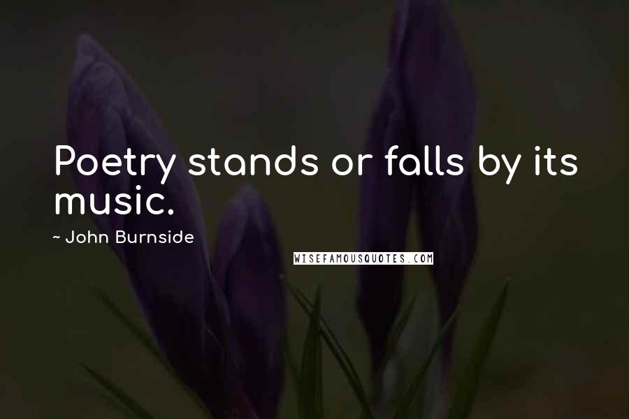 John Burnside Quotes: Poetry stands or falls by its music.