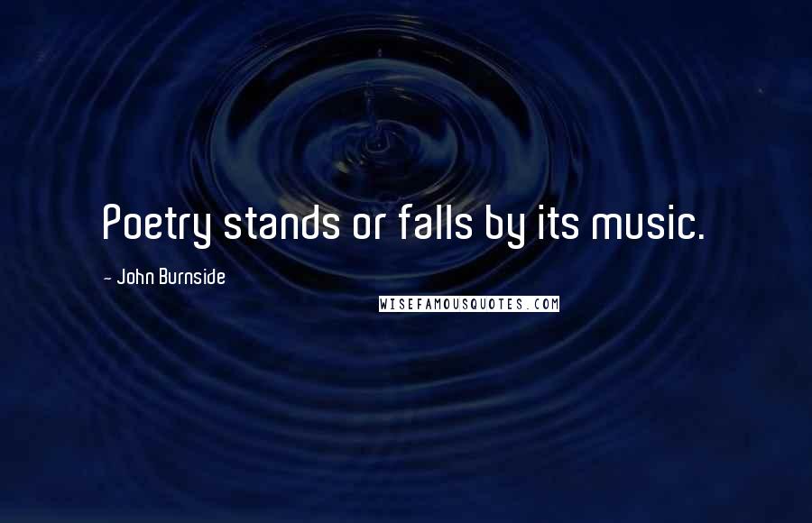 John Burnside Quotes: Poetry stands or falls by its music.