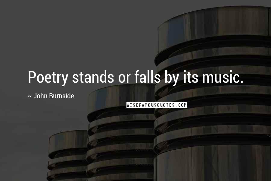 John Burnside Quotes: Poetry stands or falls by its music.