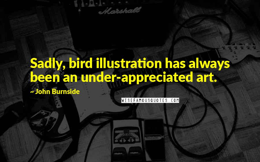 John Burnside Quotes: Sadly, bird illustration has always been an under-appreciated art.