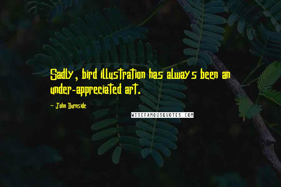 John Burnside Quotes: Sadly, bird illustration has always been an under-appreciated art.