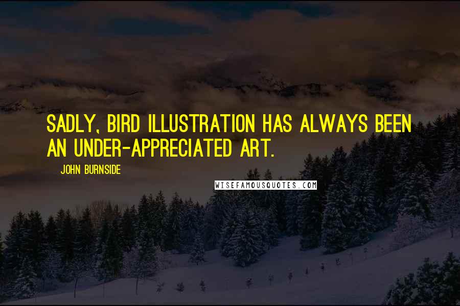 John Burnside Quotes: Sadly, bird illustration has always been an under-appreciated art.