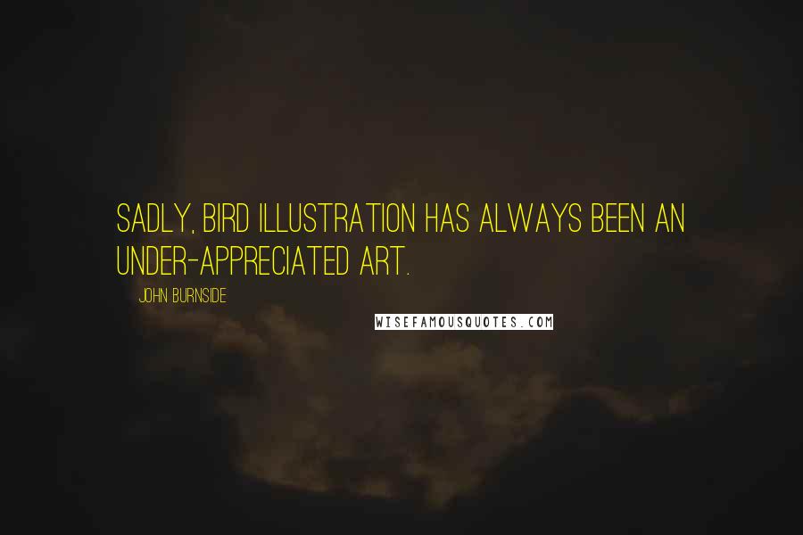 John Burnside Quotes: Sadly, bird illustration has always been an under-appreciated art.