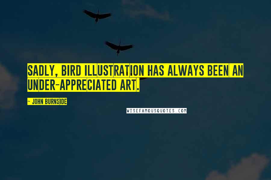 John Burnside Quotes: Sadly, bird illustration has always been an under-appreciated art.