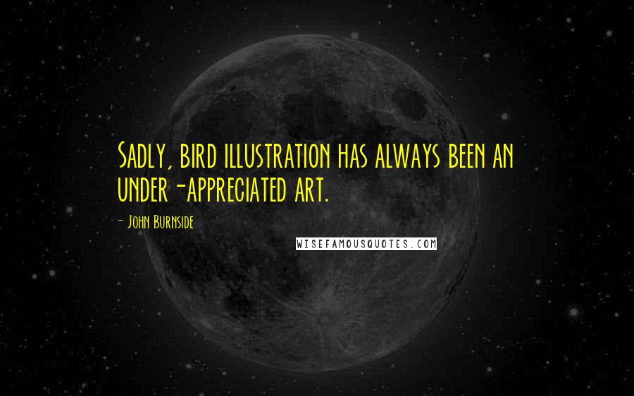 John Burnside Quotes: Sadly, bird illustration has always been an under-appreciated art.