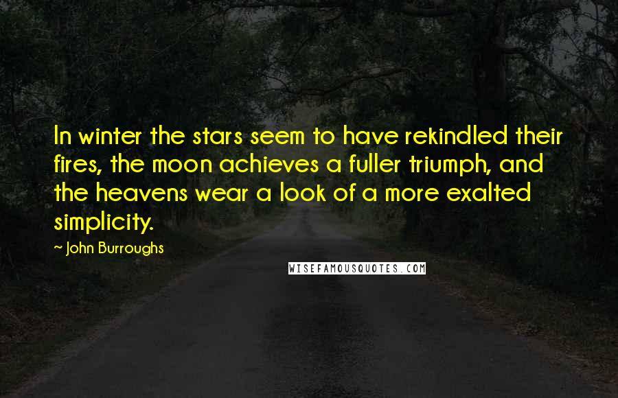 John Burroughs Quotes: In winter the stars seem to have rekindled their fires, the moon achieves a fuller triumph, and the heavens wear a look of a more exalted simplicity.