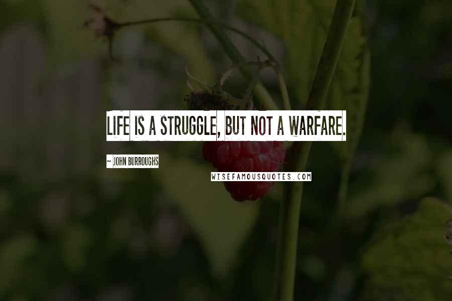 John Burroughs Quotes: Life is a struggle, but not a warfare.