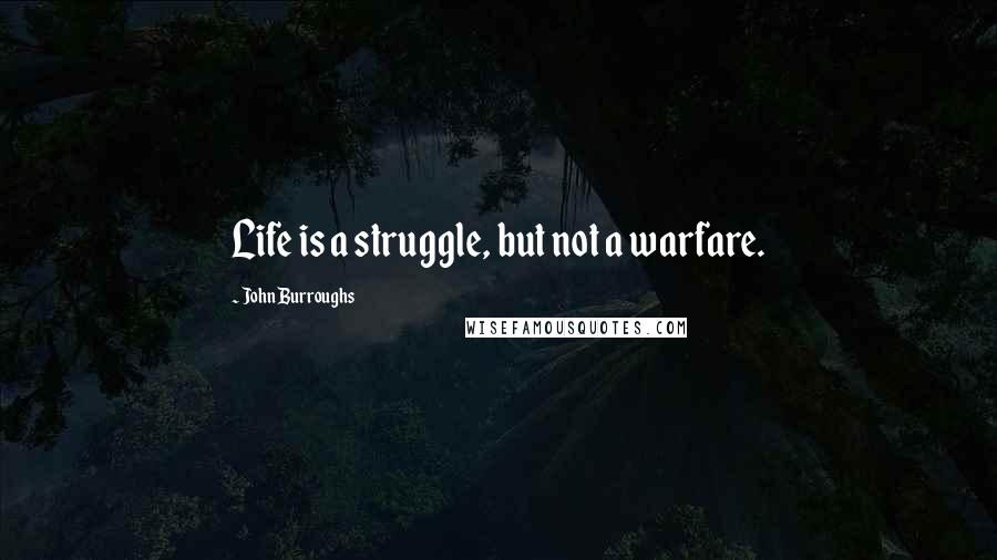 John Burroughs Quotes: Life is a struggle, but not a warfare.
